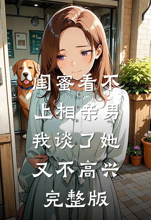 闺蜜看不上相亲男，我谈了她又不高兴完整版