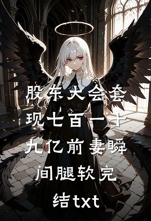 股东大会套现七百一十九亿前妻瞬间腿软完结txt