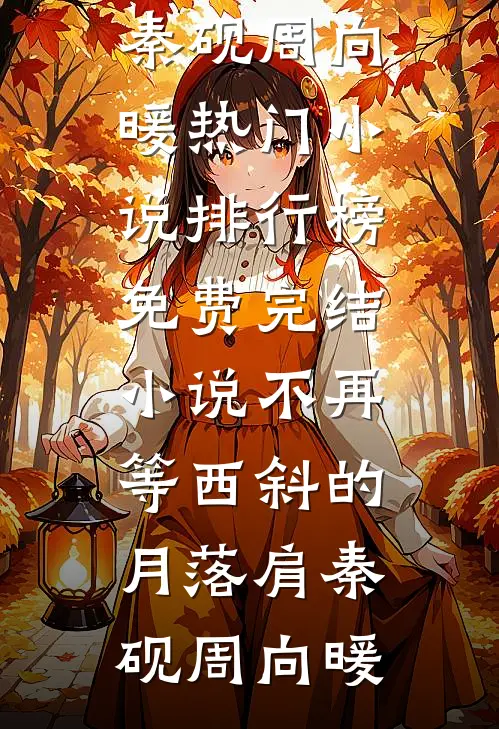不再等西斜的月落肩(秦砚周向暖)热门小说排行榜_免费完结小说不再等西斜的月落肩(秦砚周向暖)
