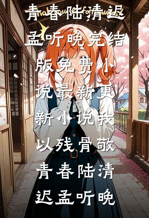 我以残骨敬青春陆清迟孟听晚完结版免费小说_最新更新小说我以残骨敬青春(陆清迟孟听晚)