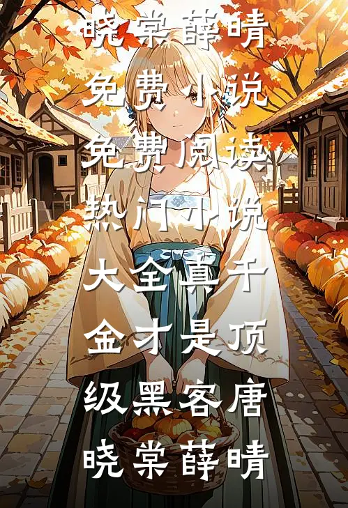 真千金才是顶级黑客唐晓棠薛晴免费小说免费阅读_热门小说大全真千金才是顶级黑客唐晓棠薛晴