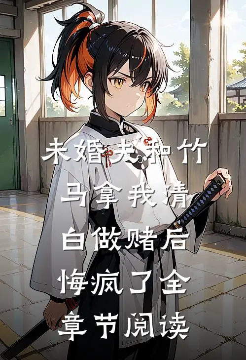 未婚夫和竹马拿我清白做赌后，悔疯了全章节阅读
