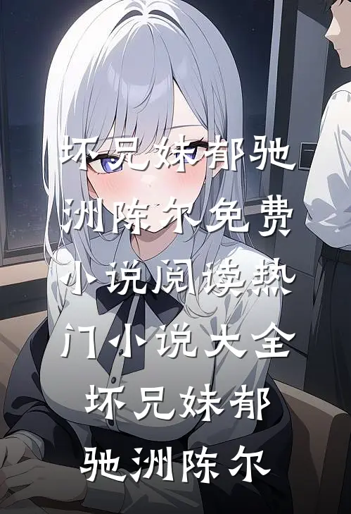 坏兄妹(郁驰洲陈尔)免费小说阅读_热门小说大全坏兄妹郁驰洲陈尔