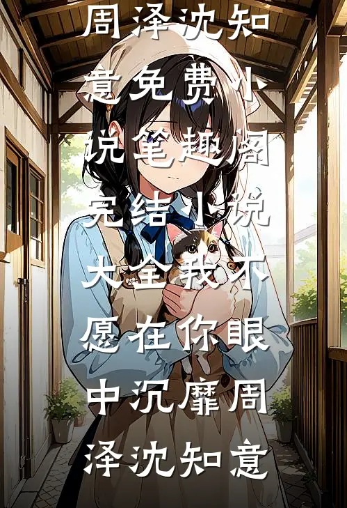 我不愿在你眼中沉靡周泽沈知意免费小说笔趣阁_完结小说大全我不愿在你眼中沉靡(周泽沈知意)