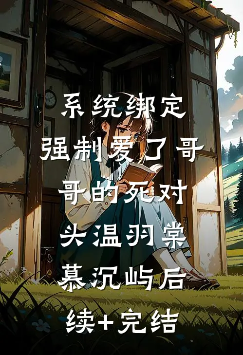 系统绑定，强制爱了哥哥的死对头温羽棠慕沉屿后续+完结
