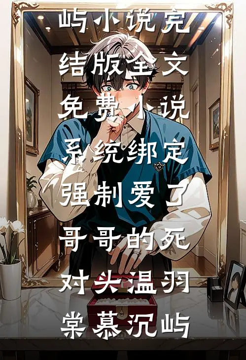 系统绑定，强制爱了哥哥的死对头温羽棠慕沉屿小说完结版_全文免费小说系统绑定，强制爱了哥哥的死对头(温羽棠慕沉屿)