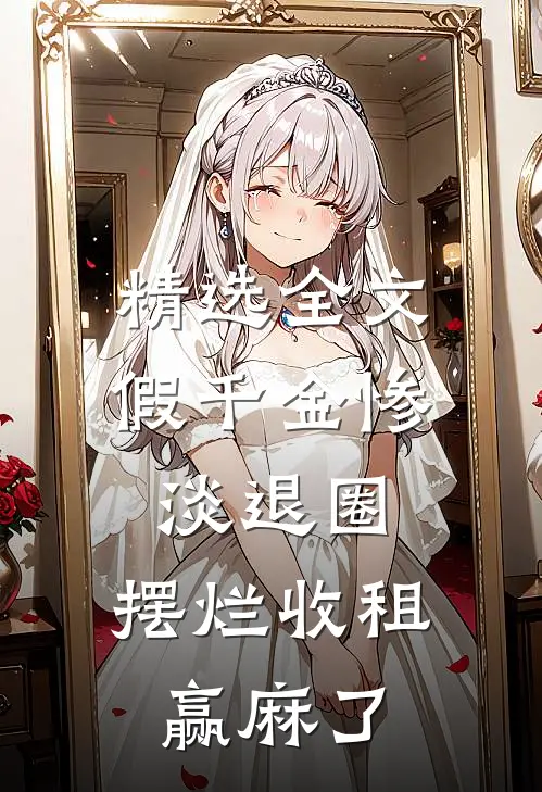 精选全文假千金惨淡退圈，摆烂收租赢麻了