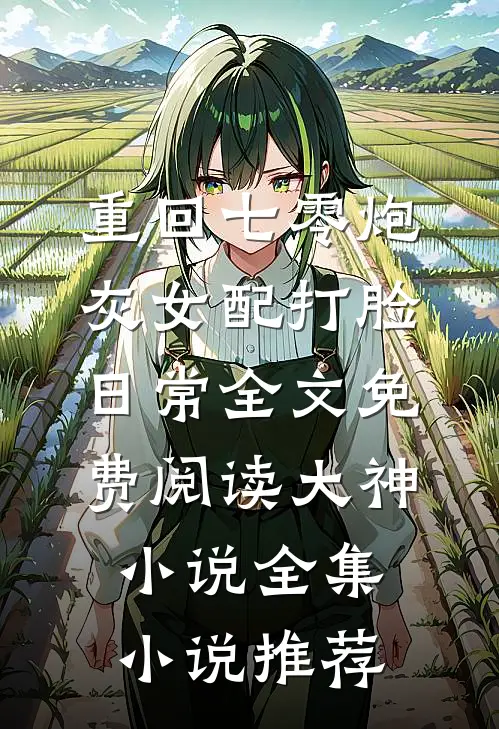 重回七零炮灰女配打脸日常全文免费阅读大神小说全集小说推荐