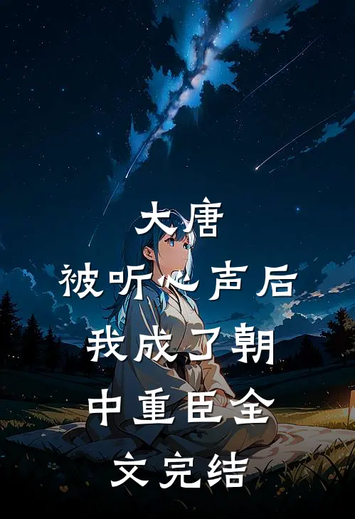 大唐：被听心声后，我成了朝中重臣全文完结