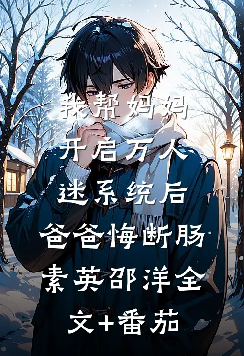 我帮妈妈开启万人迷系统后，爸爸悔断肠素英邵洋全文+番茄