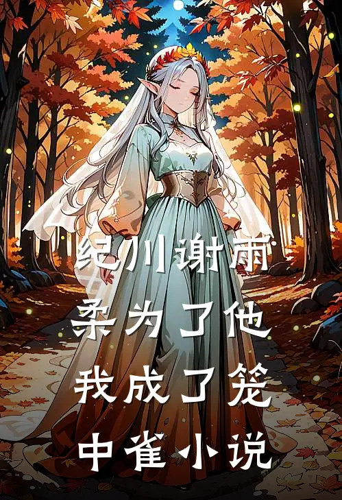 纪川谢雨柔为了他，我成了笼中雀小说