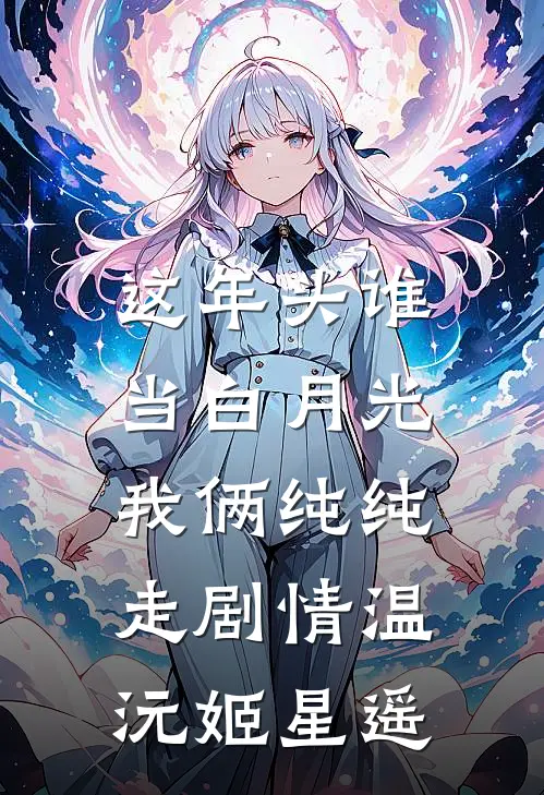 这年头谁当白月光，我俩纯纯走剧情温沅姬星遥
