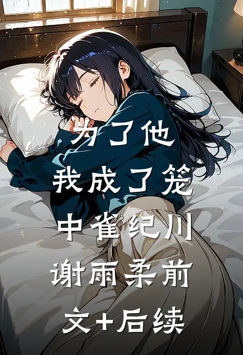 为了他，我成了笼中雀纪川谢雨柔前文+后续