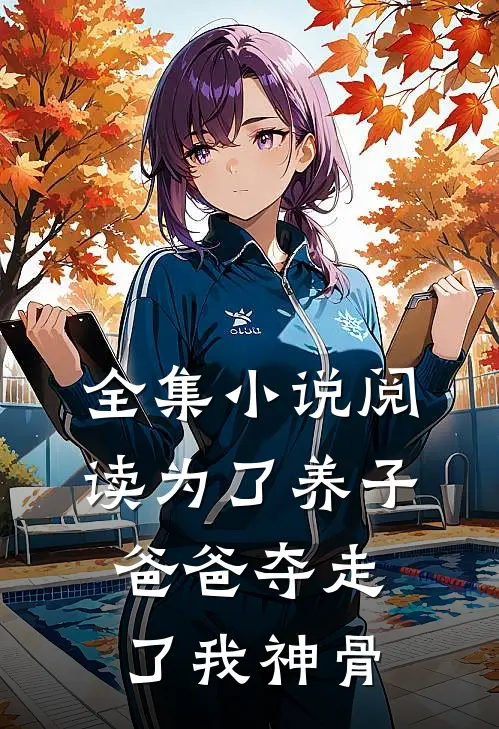 全集小说阅读为了养子，爸爸夺走了我神骨
