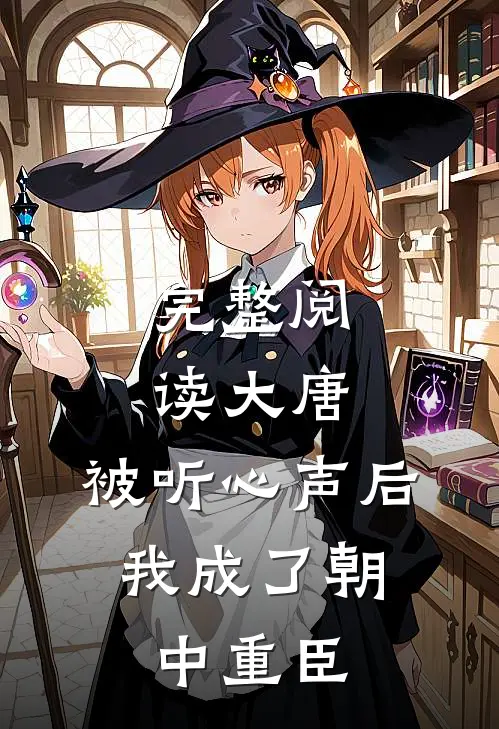 完整阅读大唐：被听心声后，我成了朝中重臣