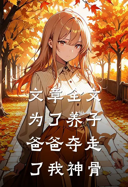 文章全文为了养子，爸爸夺走了我神骨