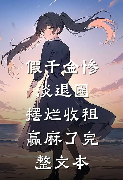 假千金惨淡退圈，摆烂收租赢麻了完整文本
