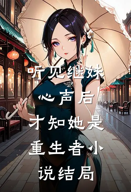 听见继妹心声后，才知她是重生者小说结局