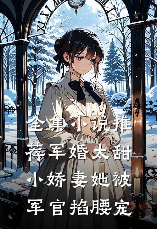 全集小说推荐军婚太甜，小娇妻她被军官掐腰宠