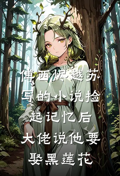傅西烬越苏写的小说捡起记忆后，大佬说他要娶黑莲花