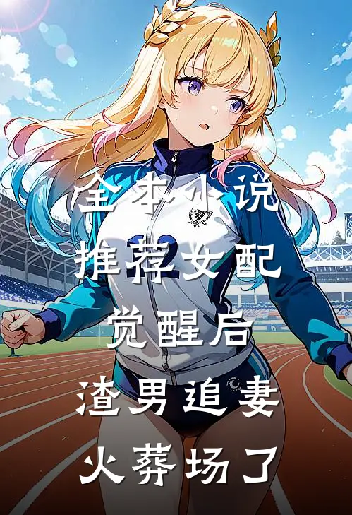 全本小说推荐女配觉醒后，渣男追妻火葬场了