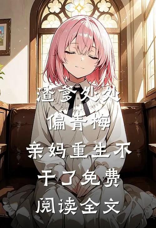 渣爹处处偏青梅，亲妈重生不干了免费阅读全文