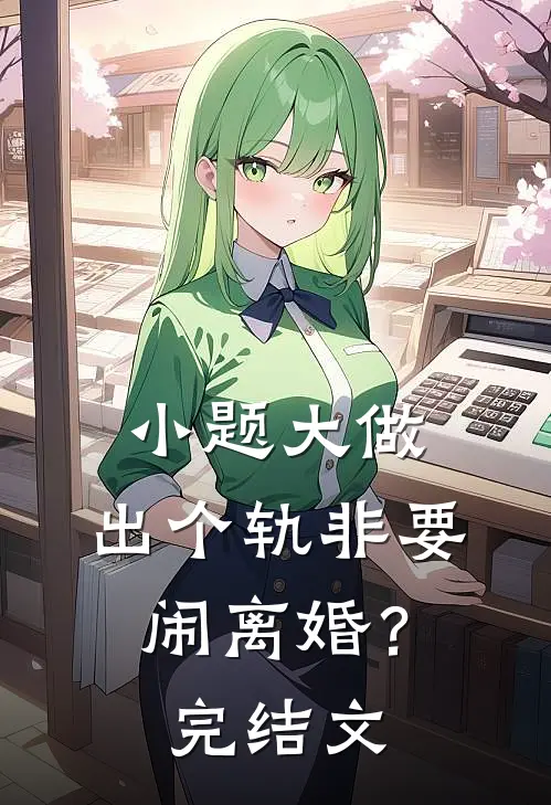 小题大做，出个轨非要闹离婚？完结文