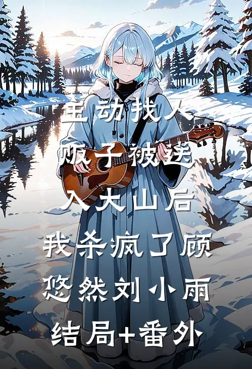 主动找人贩子被送入大山后，我杀疯了顾悠然刘小雨结局+番外