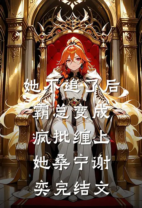 她不追了后，霸总变成疯批缠上她桑宁谢奕完结文