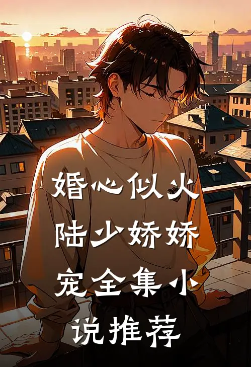 婚心似火，陆少娇娇宠全集小说推荐