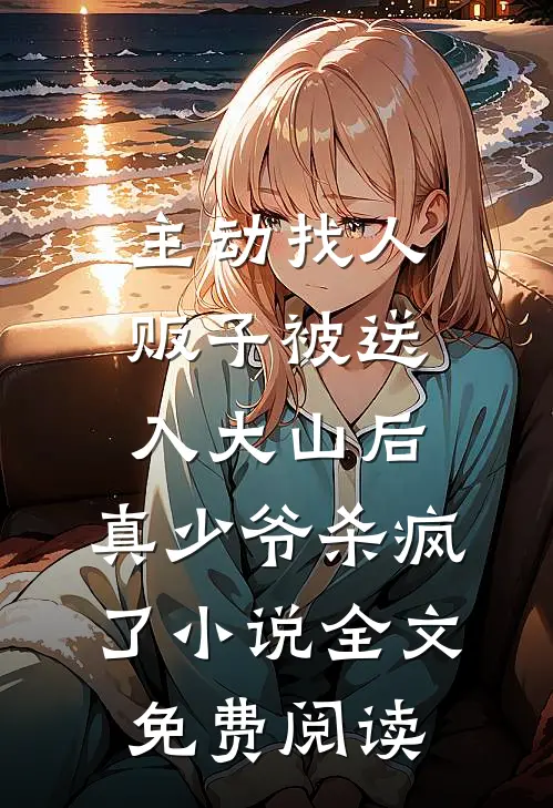 主动找人贩子被送入大山后，真少爷杀疯了小说全文免费阅读