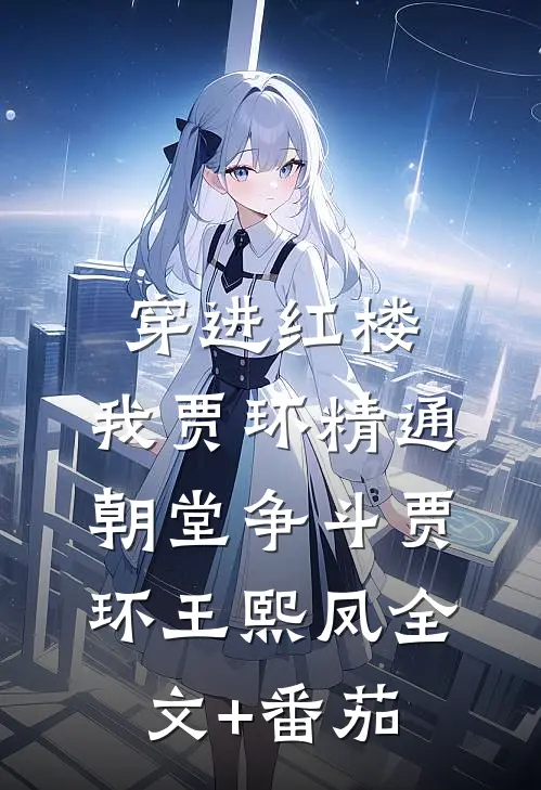 穿进红楼，我贾环精通朝堂争斗贾环王熙凤全文+番茄
