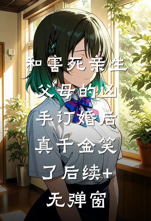 和害死亲生父母的凶手订婚后，真千金笑了后续+无弹窗