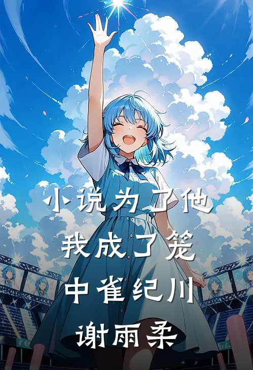 小说为了他，我成了笼中雀(纪川谢雨柔)