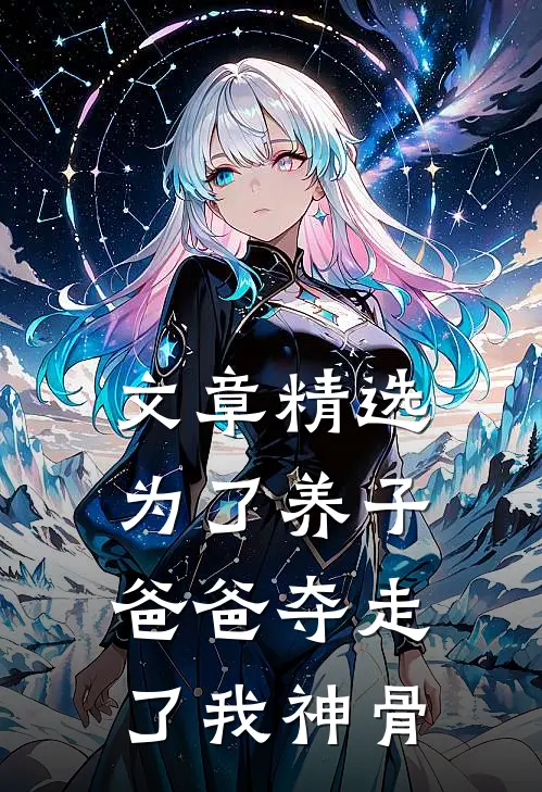 文章精选为了养子，爸爸夺走了我神骨