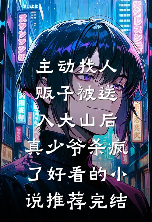 主动找人贩子被送入大山后，真少爷杀疯了好看的小说推荐完结