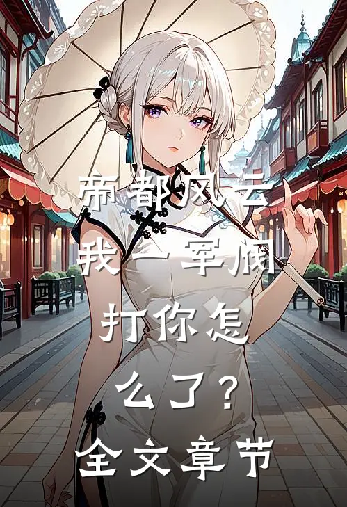 帝都风云：我一军阀，打你怎么了？全文章节