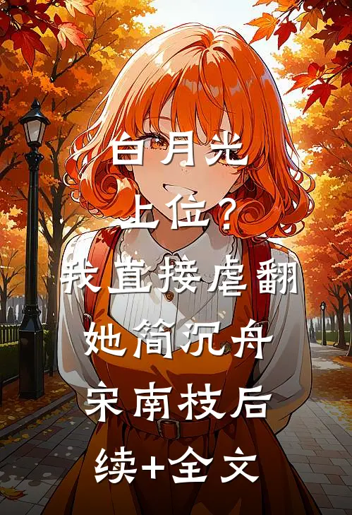 白月光上位？我直接虐翻她简沉舟宋南枝后续+全文