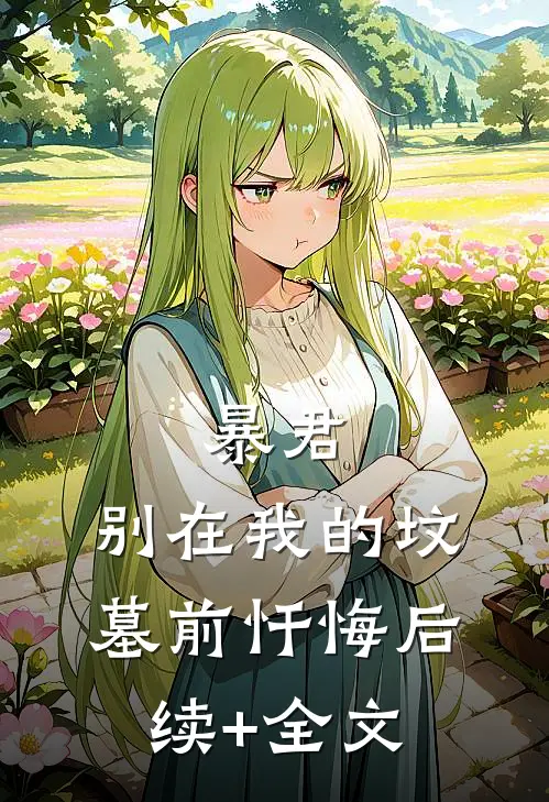 暴君，别在我的坟墓前忏悔后续+全文