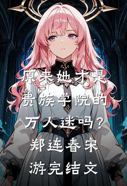 原来她才是贵族学院的万人迷吗？郑连春宋游完结文