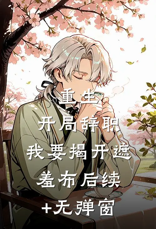 重生：开局辞职，我要揭开遮羞布后续+无弹窗
