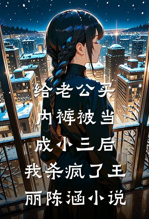 给老公买内裤被当成小三后，我杀疯了王丽陈涵小说