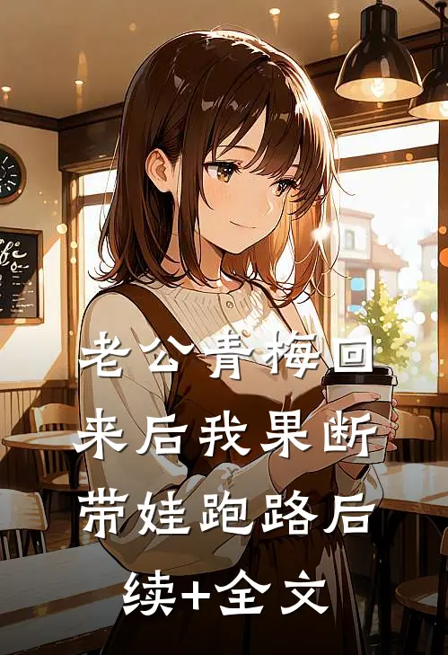 老公青梅回来后我果断带娃跑路后续+全文