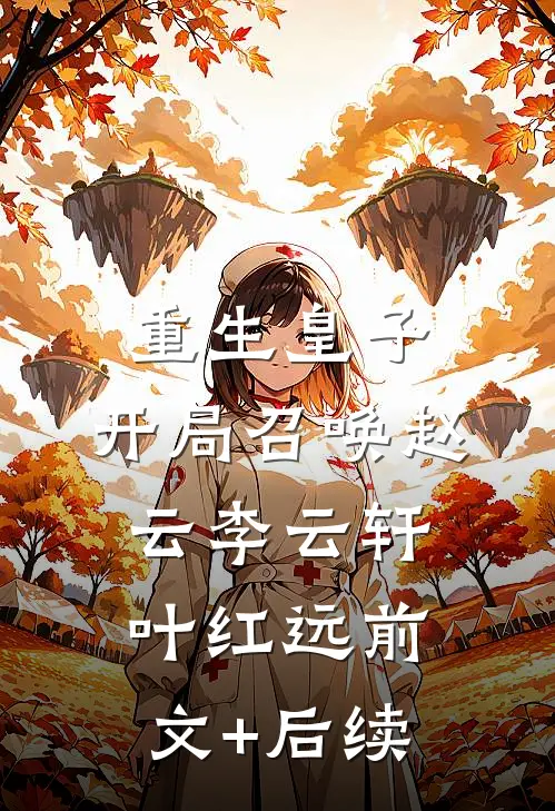 重生皇子：开局召唤赵云李云轩叶红远前文+后续