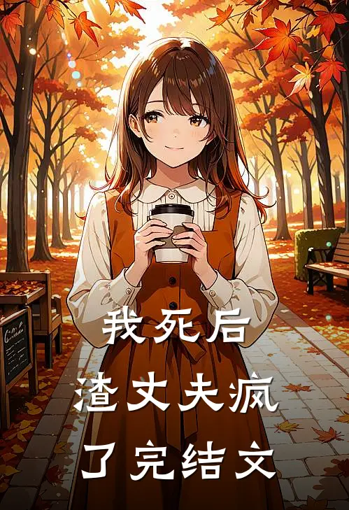 我死后，渣丈夫疯了完结文