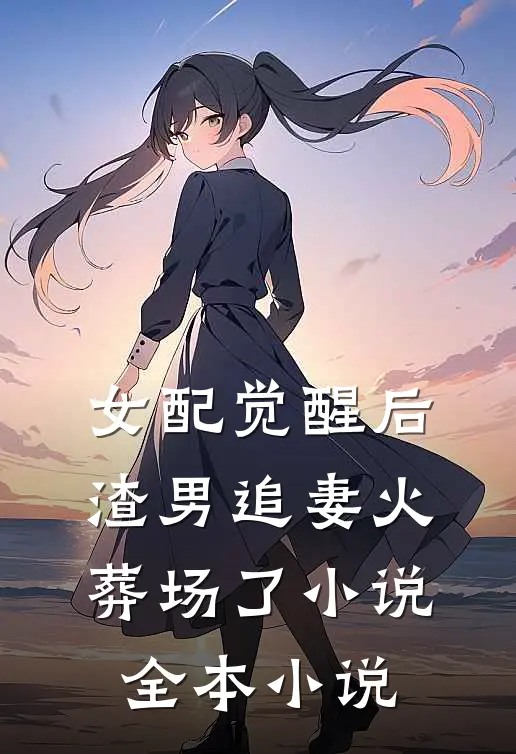 女配觉醒后,渣男追妻火葬场了小说全本小说