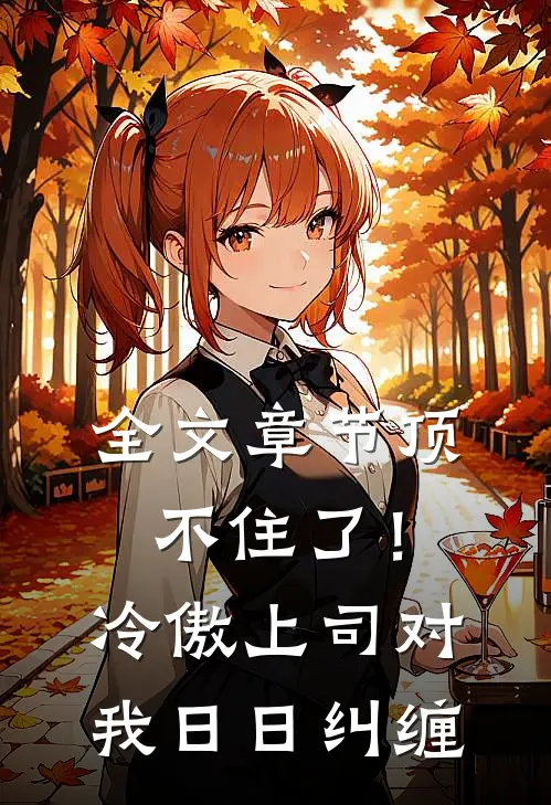 全文章节顶不住了！冷傲上司对我日日纠缠