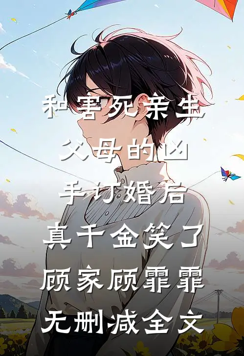 和害死亲生父母的凶手订婚后，真千金笑了顾家顾霏霏无删减全文