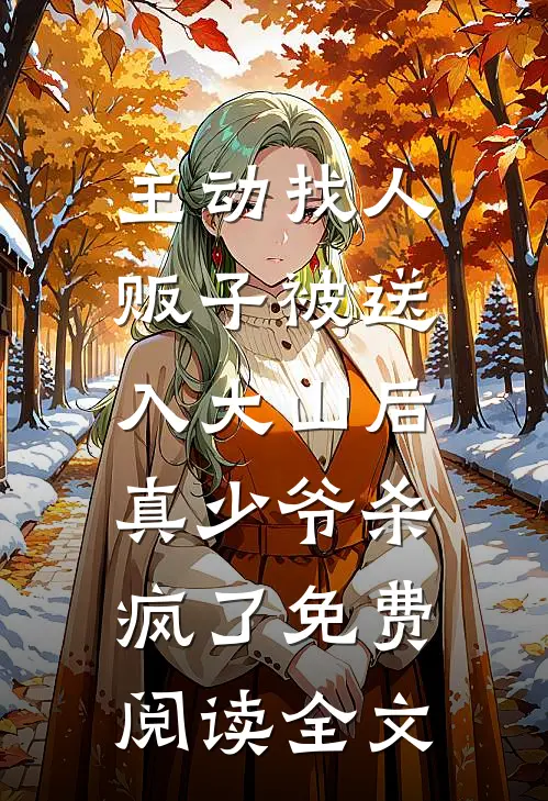 主动找人贩子被送入大山后，真少爷杀疯了免费阅读全文
