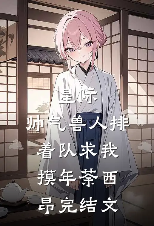 星际：帅气兽人排着队求我摸年荼西昂完结文